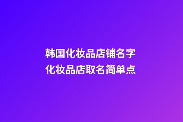 韩国化妆品店铺名字 化妆品店取名简单点-第1张-店铺起名-玄机派